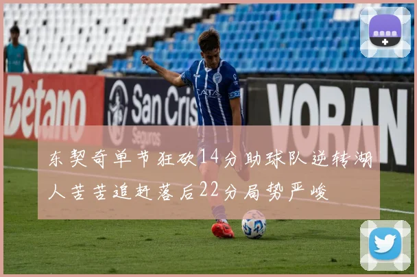 东契奇单节狂砍14分助球队逆转湖人苦苦追赶落后22分局势严峻