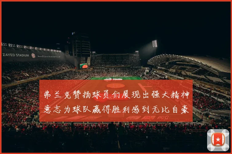 弗兰克赞扬球员们展现出强大精神意志为球队赢得胜利感到无比自豪